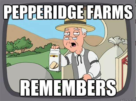 Meme Generator for 'Pepperidge Farm Remembers' A classic taken from the comedy animated series "Family Guy", it is itself a play on a real advert. . Pepperidge farms remembers meme